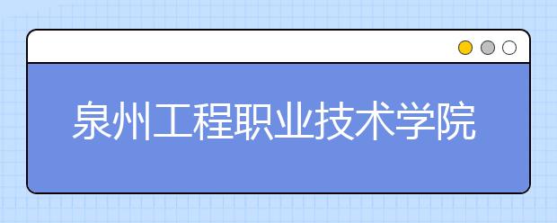 泉州工程职业技术学院单招2019年单独招生录取分数线