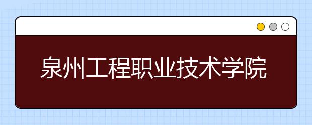 泉州工程职业技术学院单招2019年有哪些专业