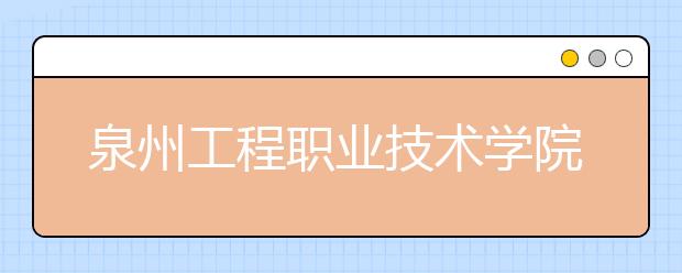 泉州工程职业技术学院单招2019年招生简章