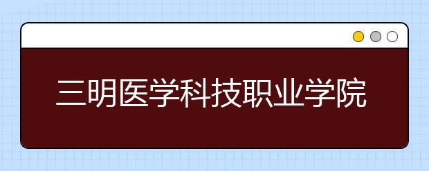 三明医学科技职业学院单招2019年单独招生成绩查询、网址入口