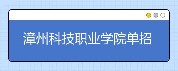 漳州科技職業(yè)學院單招2019年有哪些專業(yè)