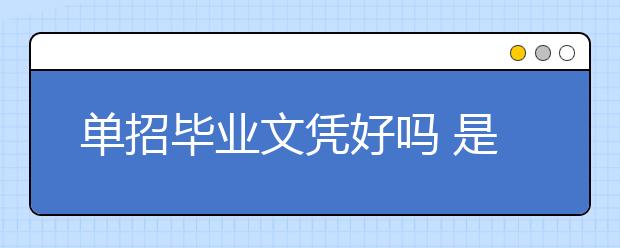 单招毕业文凭好吗 是国家认可学历吗