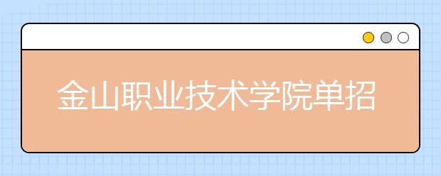 金山职业技术学院单招2020年单独招生报名时间、网址入口