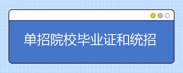 单招院校毕业证和统招毕业证一样吗