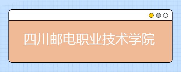 四川邮电职业技术学院2022年招生办联系电话