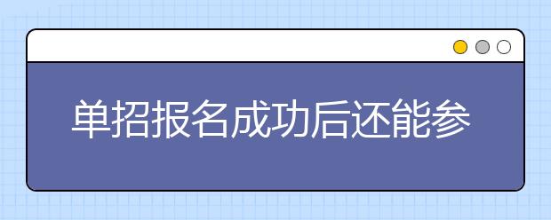 單招報名成功后還能參加高考嗎