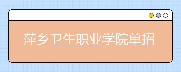 萍乡卫生职业学院单招2020年单独招生报名时间、网址入口