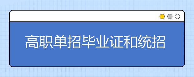 高職單招畢業(yè)證和統(tǒng)招畢業(yè)證有區(qū)別嗎