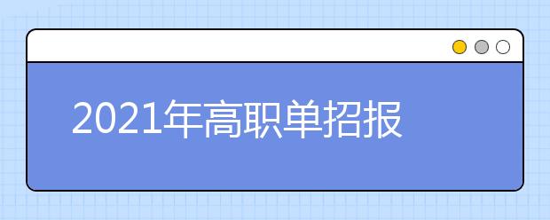 2021年高職單招報(bào)名有哪些注意事項(xiàng)