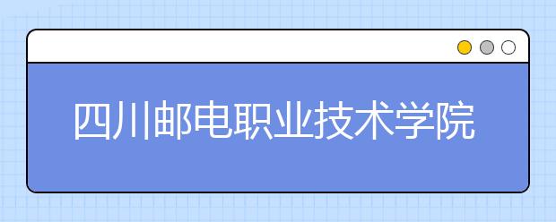 四川邮电职业技术学院2022年招生代码