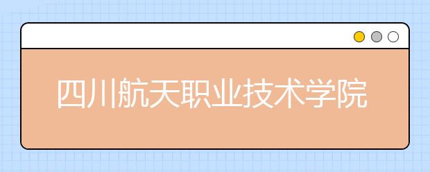 四川航天职业技术学院网站网址