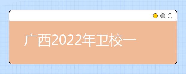 廣西2022年衛(wèi)校一般有哪些專(zhuān)業(yè)