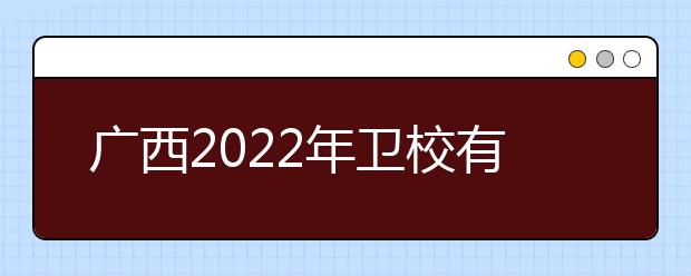 廣西2022年衛(wèi)校有哪些專(zhuān)業(yè)