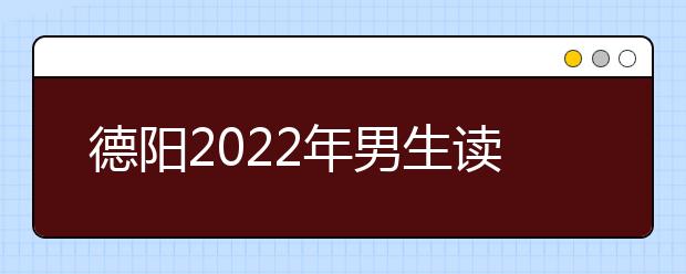 德陽2022年男生讀什么衛(wèi)校好