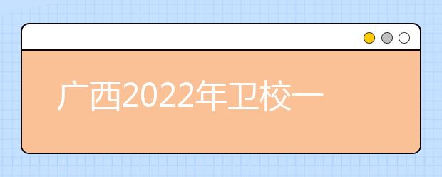 廣西2022年衛(wèi)校一般有哪些專業(yè)