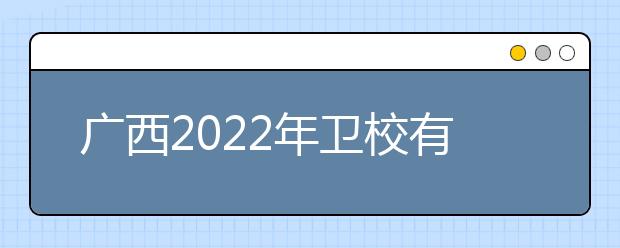 廣西2022年衛(wèi)校有哪些專業(yè)