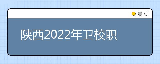 陜西2022年衛(wèi)校職業(yè)學(xué)校哪家好