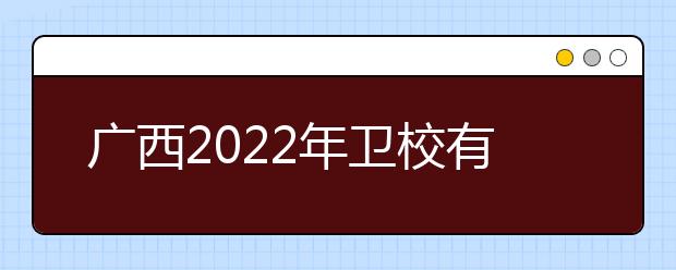 广西2022年卫校有哪些专业
