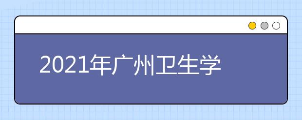 2021年广州卫生学校招生条件、要求及报名方式