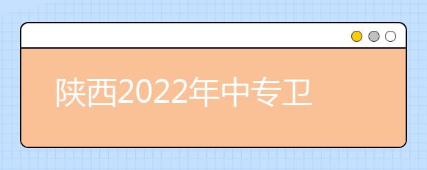 陜西2022年中專(zhuān)衛(wèi)?？梢钥即髮?zhuān)嗎