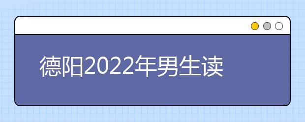 德陽2022年男生讀什么衛(wèi)校好