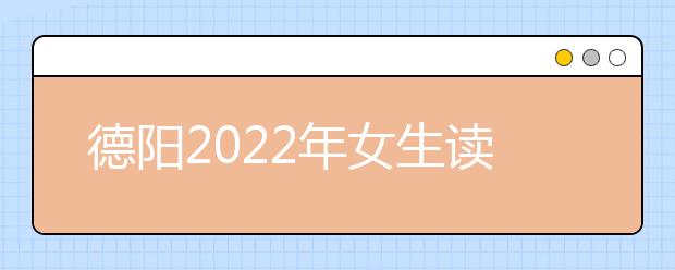 德陽2022年女生讀衛(wèi)校