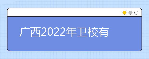 广西2022年卫校有哪些专业