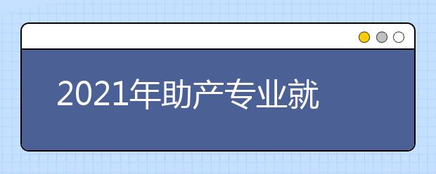 2021年助產(chǎn)專業(yè)就業(yè)方向