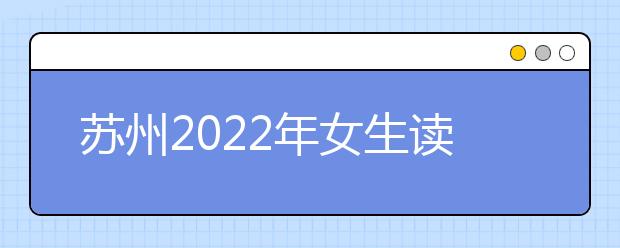 苏州2022年女生读金宝搏app安卓下载学什么好