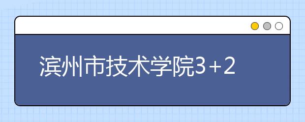 滨州市技术学院3+2专业有哪些