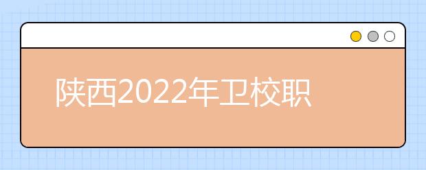 陜西2022年衛(wèi)校職業(yè)學(xué)校哪家好