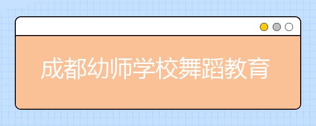 成都幼師學(xué)校舞蹈教育專業(yè)就業(yè)好嗎