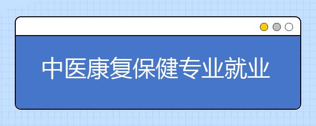 中医康复保健专业就业方向有哪些？