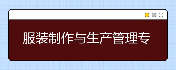 服装制作与生产管理专业就业方向有哪些？