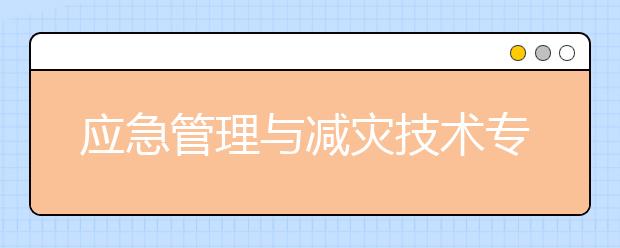 应急管理与减灾技术专业毕业出来干什么？