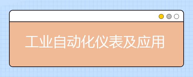 工业自动化仪表及应用专业毕业出来干什么？