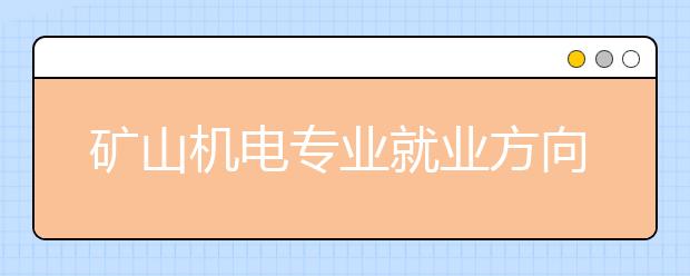 礦山機(jī)電專業(yè)就業(yè)方向有哪些？