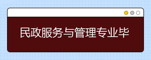 民政服務(wù)與管理專業(yè)畢業(yè)出來干什么？