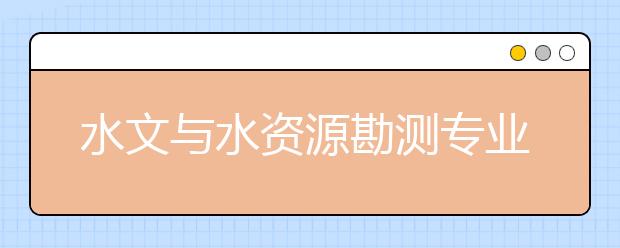 水文與水資源勘測專業(yè)就業(yè)方向有哪些？