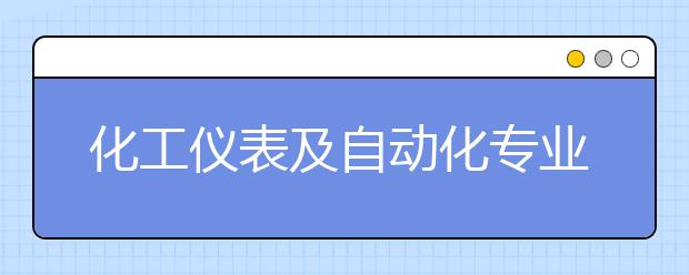 化工儀表及自動(dòng)化專業(yè)就業(yè)方向有哪些？