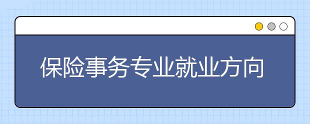 保险事务专业就业方向有哪些？