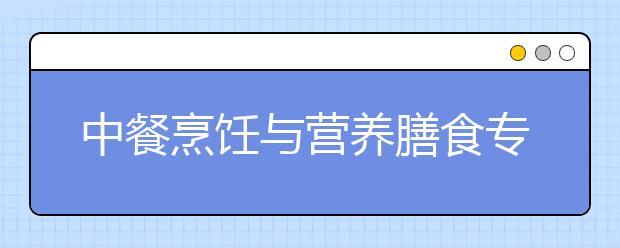 中餐烹飪與營(yíng)養(yǎng)膳食專業(yè)就業(yè)方向有哪些？