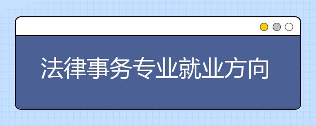 法律事務(wù)專業(yè)就業(yè)方向有哪些？