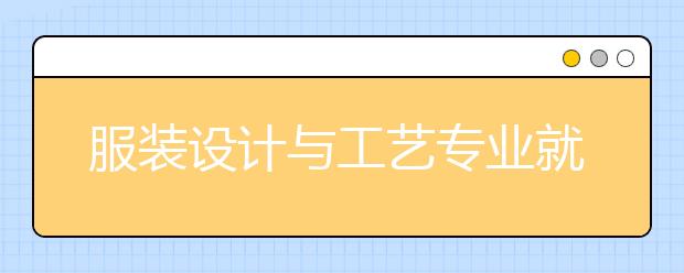 服裝設(shè)計與工藝專業(yè)就業(yè)方向有哪些？