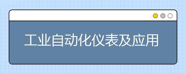 工業(yè)自動化儀表及應(yīng)用專業(yè)就業(yè)方向有哪些？