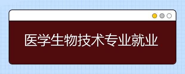 医学生物技术专业就业方向有哪些？