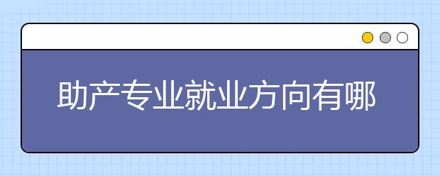 助產(chǎn)專業(yè)就業(yè)方向有哪些？