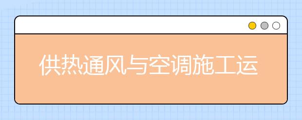 供熱通風(fēng)與空調(diào)施工運行專業(yè)就業(yè)方向有哪些？