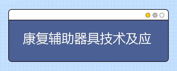 康復(fù)輔助器具技術(shù)及應(yīng)用專業(yè)畢業(yè)出來干什么？