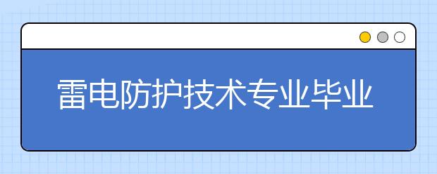 雷電防護技術(shù)專業(yè)畢業(yè)出來干什么？